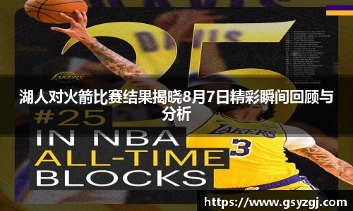 湖人对火箭比赛结果揭晓8月7日精彩瞬间回顾与分析