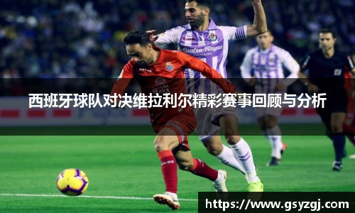 西班牙球队对决维拉利尔精彩赛事回顾与分析